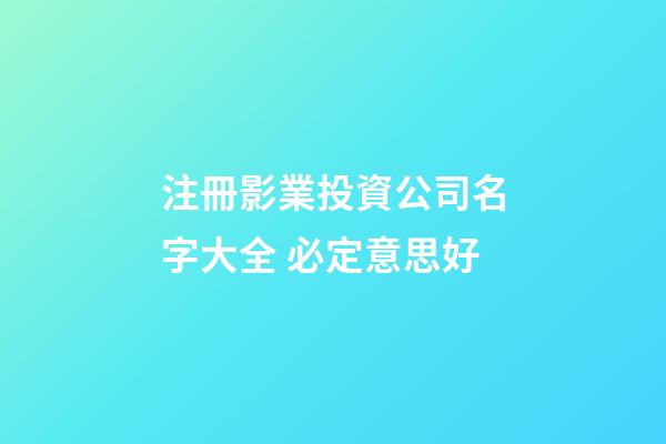 注冊影業投資公司名字大全 必定意思好-第1張-公司起名-玄機派